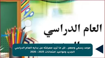 موعد رسمي ومهم.. كل ما تريد معرفته عن بداية العام الدراسي الجديد ومواعيد امتحانات 2025 – 2026
